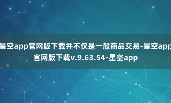 星空app官网版下载并不仅是一般商品交易-星空app官网版下载v.9.63.54-星空app