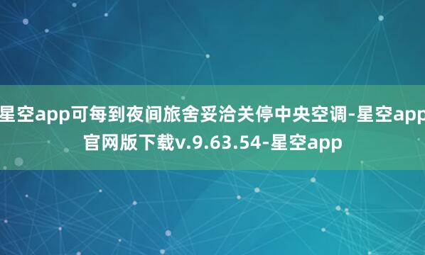 星空app可每到夜间旅舍妥洽关停中央空调-星空app官网版下载v.9.63.54-星空app