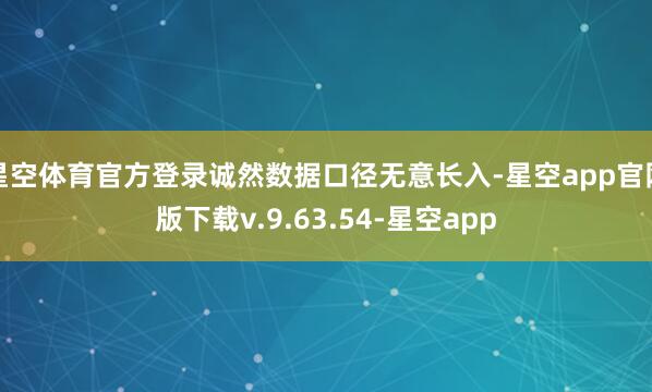 星空体育官方登录诚然数据口径无意长入-星空app官网版下载v.9.63.54-星空app