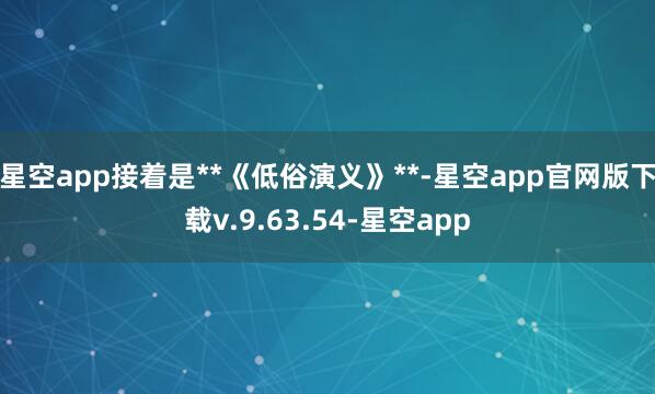 星空app接着是**《低俗演义》**-星空app官网版下载v.9.63.54-星空app