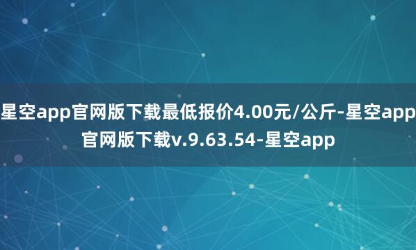 星空app官网版下载最低报价4.00元/公斤-星空app官网版下载v.9.63.54-星空app
