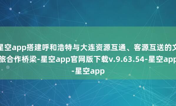 星空app搭建呼和浩特与大连资源互通、客源互送的文旅合作桥梁-星空app官网版下载v.9.63.54-星空app