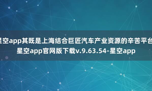 星空app其既是上海结合巨匠汽车产业资源的辛苦平台-星空app官网版下载v.9.63.54-星空app