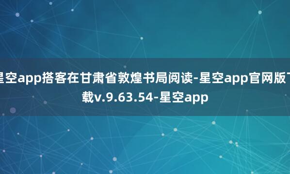 星空app搭客在甘肃省敦煌书局阅读-星空app官网版下载v.9.63.54-星空app