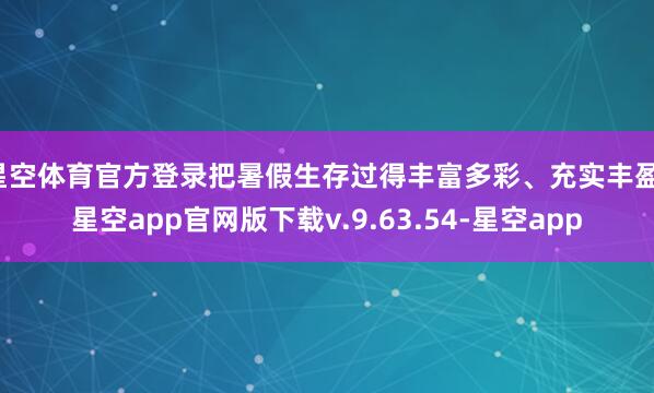 星空体育官方登录把暑假生存过得丰富多彩、充实丰盈-星空app官网版下载v.9.63.54-星空app