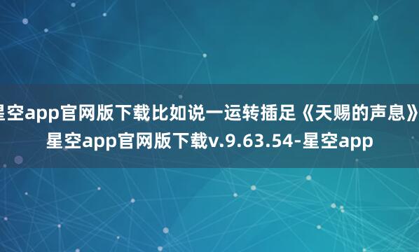 星空app官网版下载比如说一运转插足《天赐的声息》-星空app官网版下载v.9.63.54-星空app