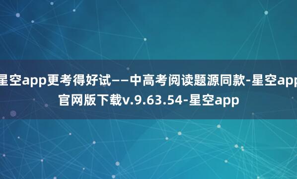 星空app更考得好试——中高考阅读题源同款-星空app官网版下载v.9.63.54-星空app