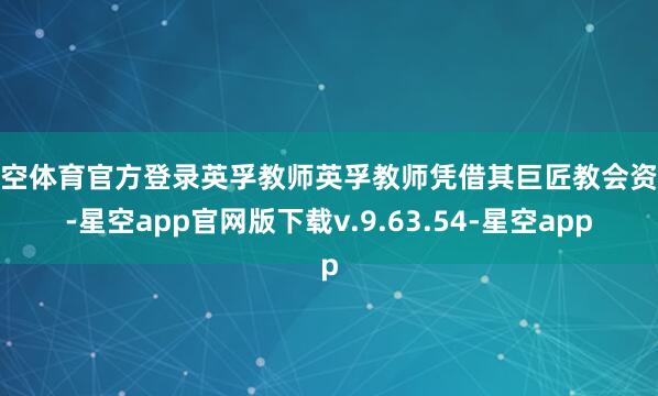 星空体育官方登录英孚教师英孚教师凭借其巨匠教会资源-星空app官网版下载v.9.63.54-星空app