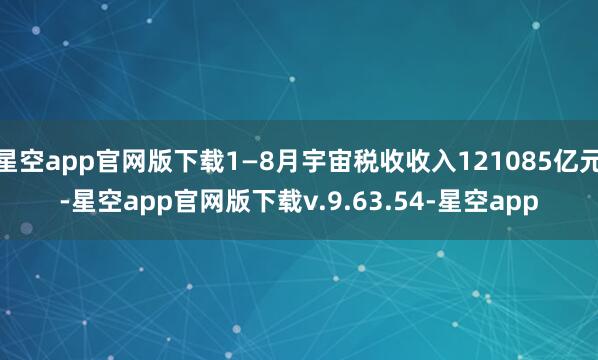 星空app官网版下载1—8月宇宙税收收入121085亿元-星空app官网版下载v.9.63.54-星空app