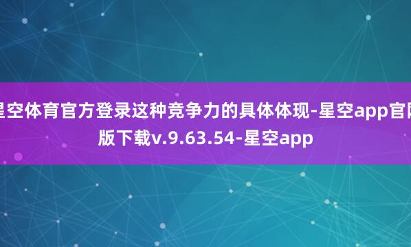 星空体育官方登录这种竞争力的具体体现-星空app官网版下载v.9.63.54-星空app