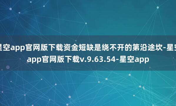 星空app官网版下载资金短缺是绕不开的第沿途坎-星空app官网版下载v.9.63.54-星空app