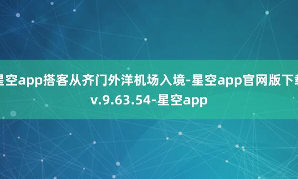 星空app搭客从齐门外洋机场入境-星空app官网版下载v.9.63.54-星空app