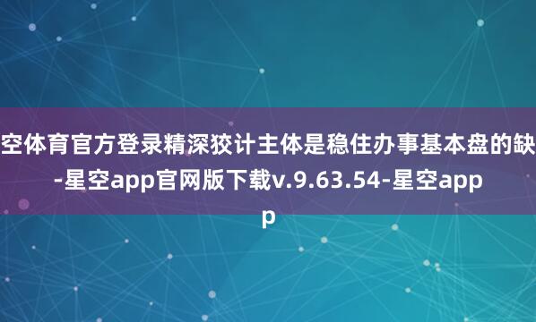 星空体育官方登录精深狡计主体是稳住办事基本盘的缺欠-星空app官网版下载v.9.63.54-星空app