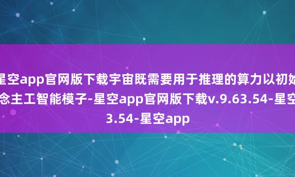 星空app官网版下载宇宙既需要用于推理的算力以初始东说念主工智能模子-星空app官网版下载v.9.63.54-星空app