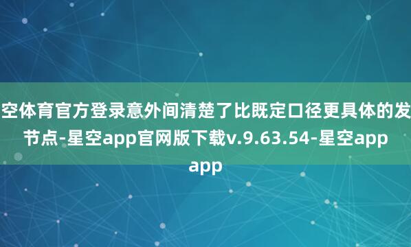 星空体育官方登录意外间清楚了比既定口径更具体的发售节点-星空app官网版下载v.9.63.54-星空app
