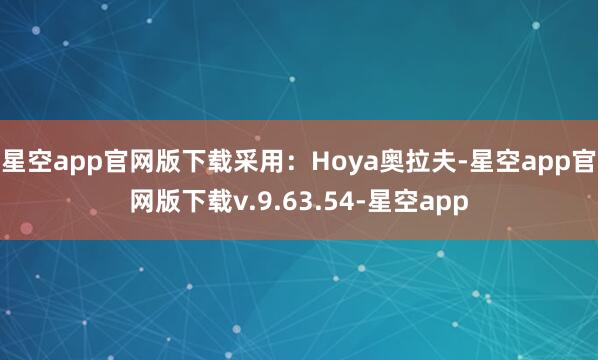 星空app官网版下载采用:Hoya奥拉夫-星空app官网版下载v.9.63.54-星空app