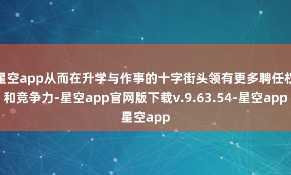 星空app从而在升学与作事的十字街头领有更多聘任权和竞争力-星空app官网版下载v.9.63.54-星空app