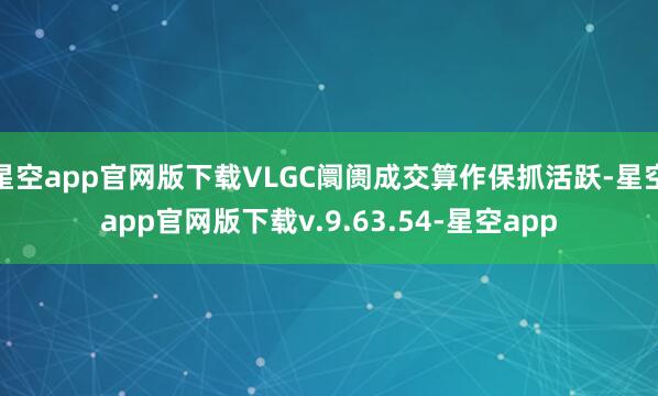 星空app官网版下载VLGC阛阓成交算作保抓活跃-星空app官网版下载v.9.63.54-星空app