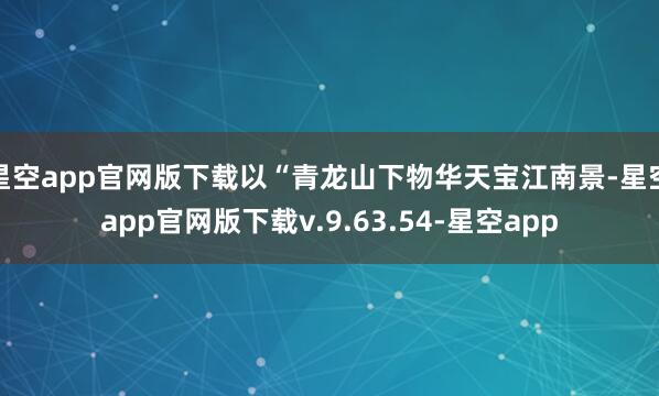 星空app官网版下载以“青龙山下物华天宝江南景-星空app官网版下载v.9.63.54-星空app