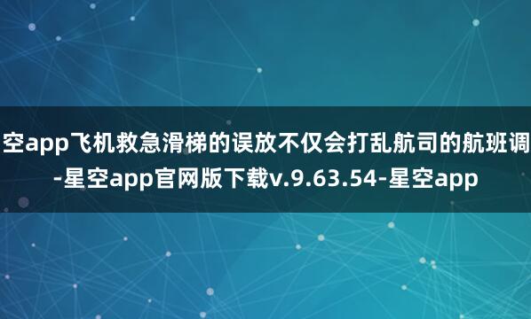 星空app飞机救急滑梯的误放不仅会打乱航司的航班调理-星空app官网版下载v.9.63.54-星空app