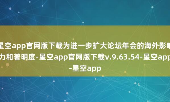 星空app官网版下载为进一步扩大论坛年会的海外影响力和著明度-星空app官网版下载v.9.63.54-星空app
