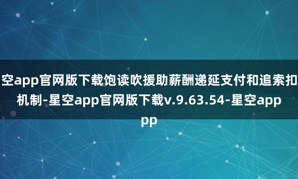 星空app官网版下载饱读吹援助薪酬递延支付和追索扣回机制-星空app官网版下载v.9.63.54-星空app