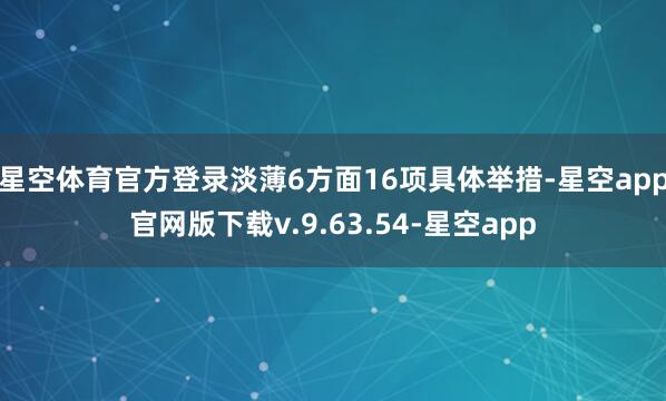 星空体育官方登录淡薄6方面16项具体举措-星空app官网版下载v.9.63.54-星空app