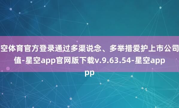 星空体育官方登录通过多渠说念、多举措爱护上市公司市值-星空app官网版下载v.9.63.54-星空app