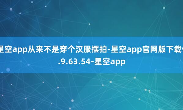星空app从来不是穿个汉服摆拍-星空app官网版下载v.9.63.54-星空app