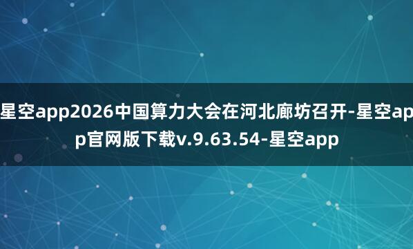 星空app2026中国算力大会在河北廊坊召开-星空app官网版下载v.9.63.54-星空app