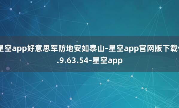星空app好意思军防地安如泰山-星空app官网版下载v.9.63.54-星空app