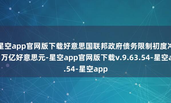 星空app官网版下载好意思国联邦政府债务限制初度冲破1万亿好意思元-星空app官网版下载v.9.63.54-星空app