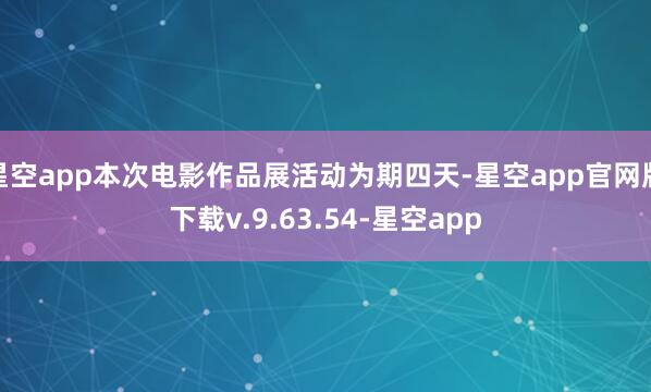 星空app本次电影作品展活动为期四天-星空app官网版下载v.9.63.54-星空app