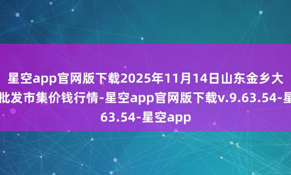 星空app官网版下载2025年11月14日山东金乡大蒜专科批发市集价钱行情-星空app官网版下载v.9.63.54-星空app