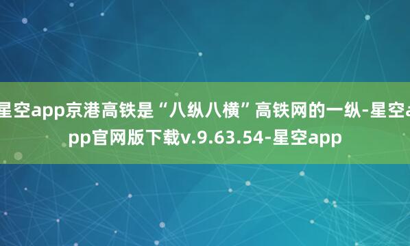 星空app京港高铁是“八纵八横”高铁网的一纵-星空app官网版下载v.9.63.54-星空app