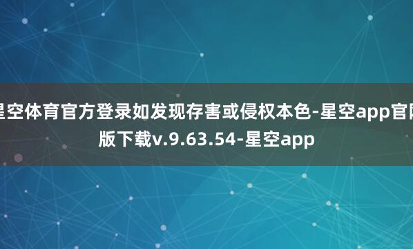 星空体育官方登录如发现存害或侵权本色-星空app官网版下载v.9.63.54-星空app
