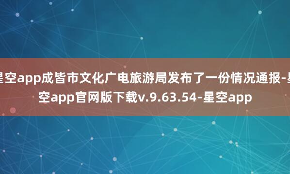 星空app成皆市文化广电旅游局发布了一份情况通报-星空app官网版下载v.9.63.54-星空app