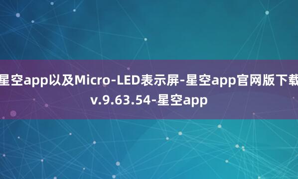 星空app以及Micro-LED表示屏-星空app官网版下载v.9.63.54-星空app