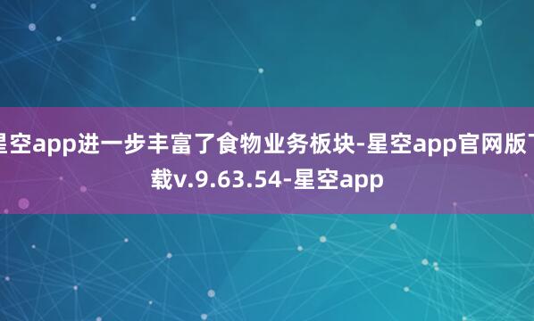 星空app进一步丰富了食物业务板块-星空app官网版下载v.9.63.54-星空app