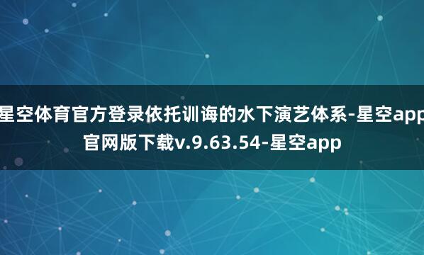 星空体育官方登录 依托训诲的水下演艺体系-星空app官网版下载v.9.63.54-星空app