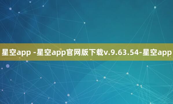 星空app -星空app官网版下载v.9.63.54-星空app