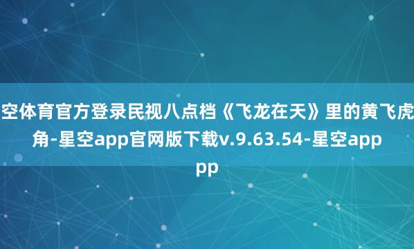 星空体育官方登录民视八点档《飞龙在天》里的黄飞虎一角-星空app官网版下载v.9.63.54-星空app