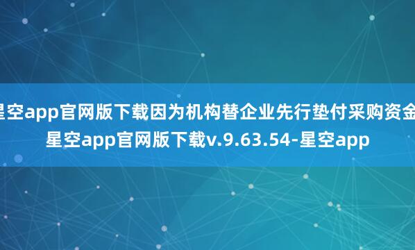 星空app官网版下载因为机构替企业先行垫付采购资金-星空app官网版下载v.9.63.54-星空app