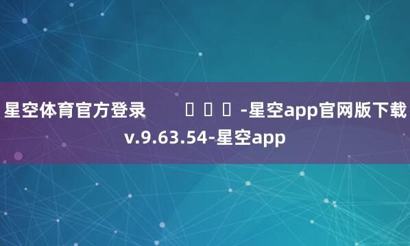 星空体育官方登录        			-星空app官网版下载v.9.63.54-星空app