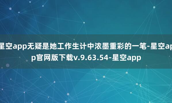 星空app无疑是她工作生计中浓墨重彩的一笔-星空app官网版下载v.9.63.54-星空app