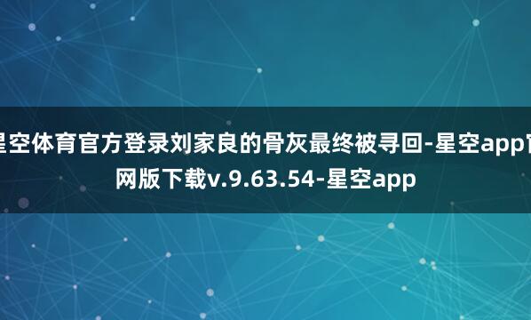 星空体育官方登录刘家良的骨灰最终被寻回-星空app官网版下载v.9.63.54-星空app