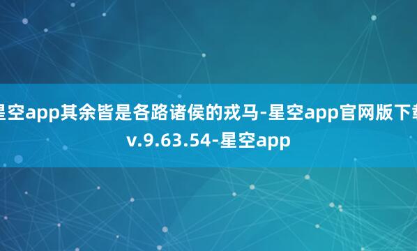 星空app其余皆是各路诸侯的戎马-星空app官网版下载v.9.63.54-星空app