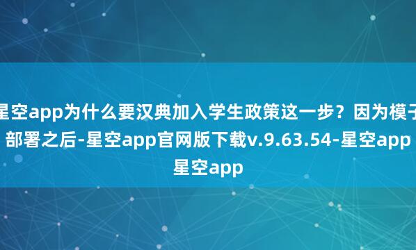 星空app为什么要汉典加入学生政策这一步?因为模子部署之后-星空app官网版下载v.9.63.54-星空app