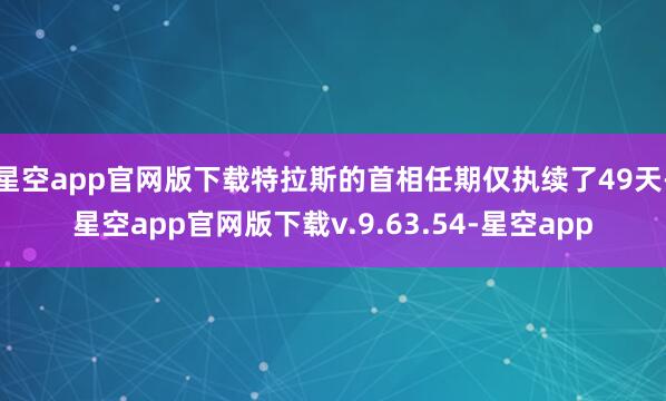 星空app官网版下载特拉斯的首相任期仅执续了49天-星空app官网版下载v.9.63.54-星空app