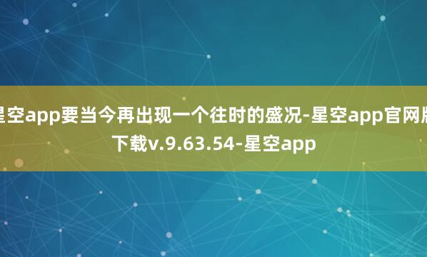 星空app要当今再出现一个往时的盛况-星空app官网版下载v.9.63.54-星空app
